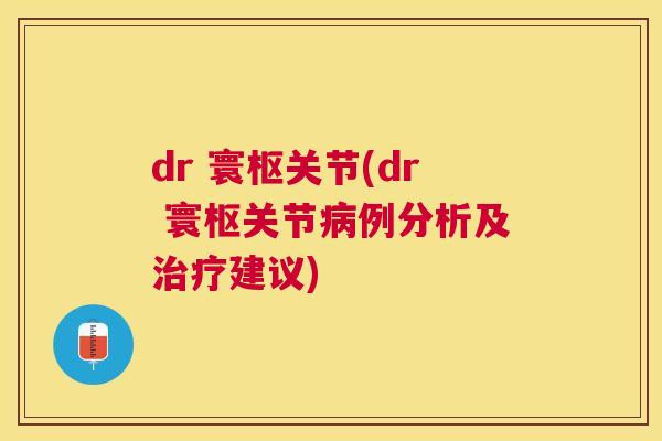 dr 寰枢关节(dr 寰枢关节病例分析及治疗建议)