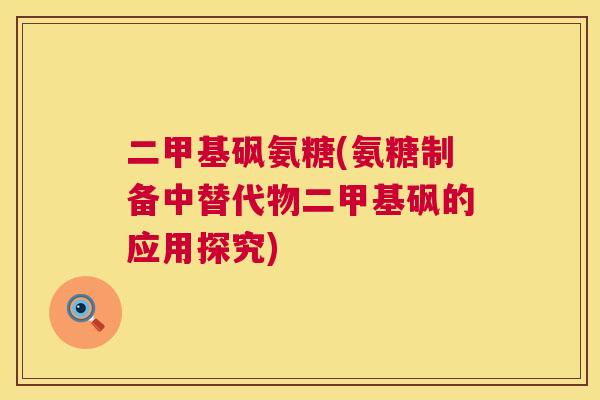 二甲基砜氨糖(氨糖制备中替代物二甲基砜的应用探究)