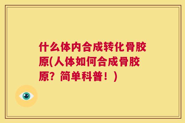 什么体内合成转化骨胶原(人体如何合成骨胶原？简单科普！)