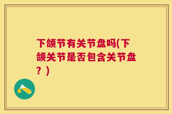 下颌节有关节盘吗(下颌关节是否包含关节盘？)