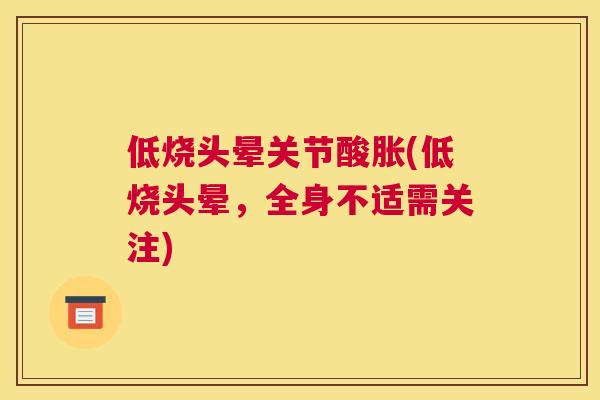 低烧头晕关节酸胀(低烧头晕，全身不适需关注)