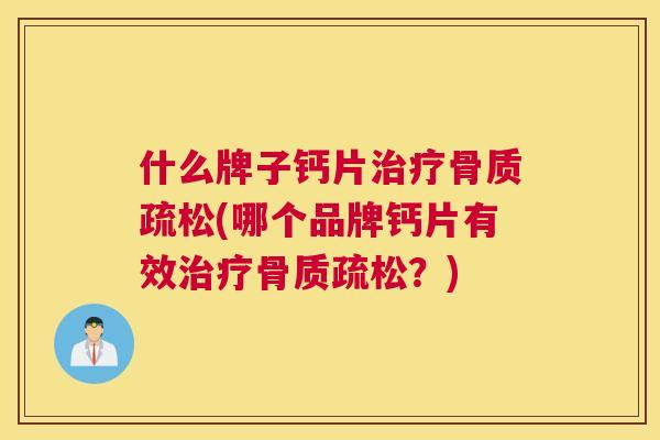 什么牌子钙片治疗骨质疏松(哪个品牌钙片有效治疗骨质疏松？)