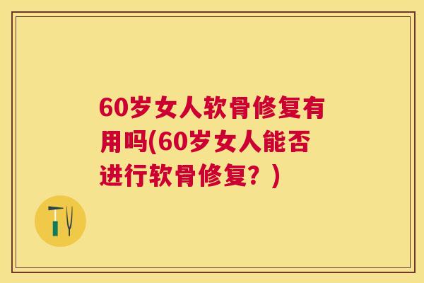 60岁女人软骨修复有用吗(60岁女人能否进行软骨修复？)