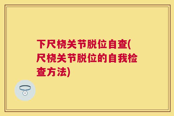 下尺桡关节脱位自查(尺桡关节脱位的自我检查方法)