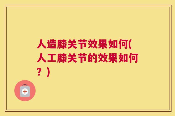 人造膝关节效果如何(人工膝关节的效果如何？)