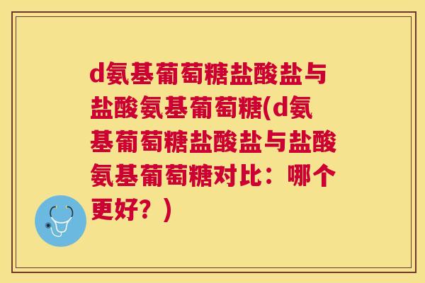 d氨基葡萄糖盐酸盐与盐酸氨基葡萄糖(d氨基葡萄糖盐酸盐与盐酸氨基葡萄糖对比：哪个更好？)