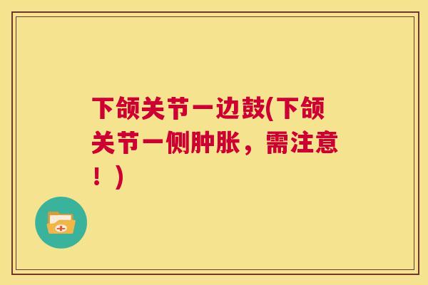 下颌关节一边鼓(下颌关节一侧肿胀，需注意！)