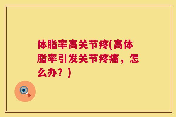 体脂率高关节疼(高体脂率引发关节疼痛，怎么办？)