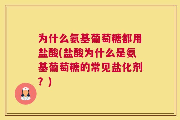 为什么氨基葡萄糖都用盐酸(盐酸为什么是氨基葡萄糖的常见盐化剂？)