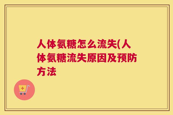 人体氨糖怎么流失(人体氨糖流失原因及预防方法