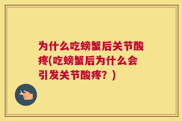 为什么吃螃蟹后关节酸疼(吃螃蟹后为什么会引发关节酸疼？)