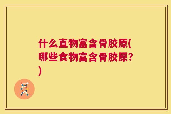 什么直物富含骨胶原(哪些食物富含骨胶原？)