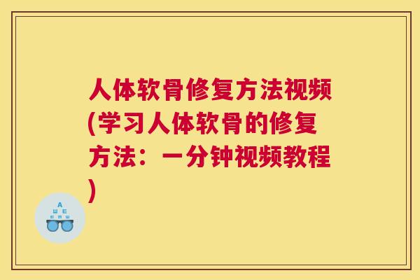 人体软骨修复方法视频(学习人体软骨的修复方法：一分钟视频教程)