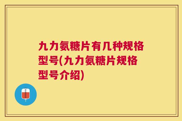 九力氨糖片有几种规格型号(九力氨糖片规格型号介绍)