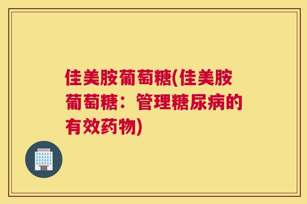 佳美胺葡萄糖(佳美胺葡萄糖：管理糖尿病的有效药物)