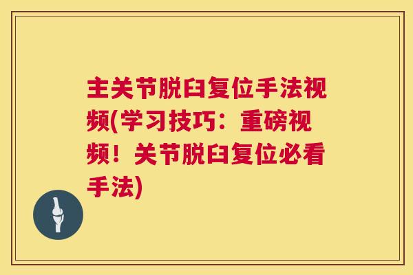 主关节脱臼复位手法视频(学习技巧：重磅视频！关节脱臼复位必看手法)