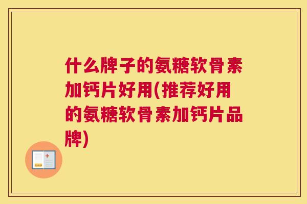 什么牌子的氨糖软骨素加钙片好用(推荐好用的氨糖软骨素加钙片品牌)