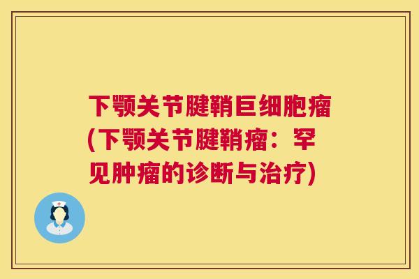 下颚关节腱鞘巨细胞瘤(下颚关节腱鞘瘤：罕见肿瘤的诊断与治疗)