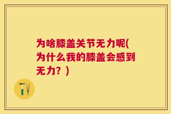 为啥膝盖关节无力呢(为什么我的膝盖会感到无力？)