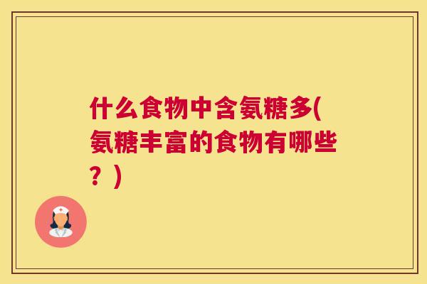 什么食物中含氨糖多(氨糖丰富的食物有哪些？)