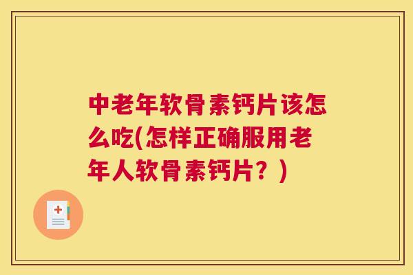 中老年软骨素钙片该怎么吃(怎样正确服用老年人软骨素钙片？)