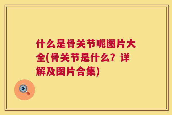 什么是骨关节呢图片大全(骨关节是什么？详解及图片合集)