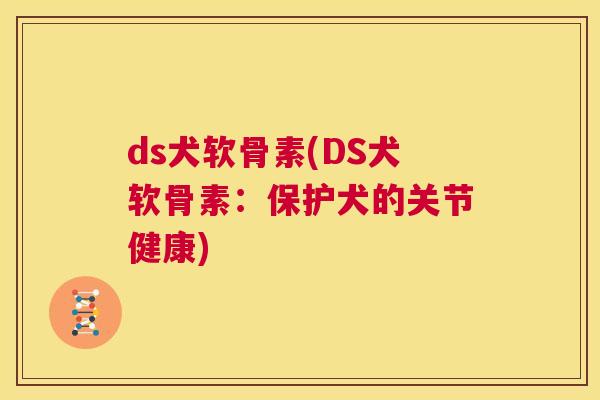 ds犬软骨素(DS犬软骨素：保护犬的关节健康)