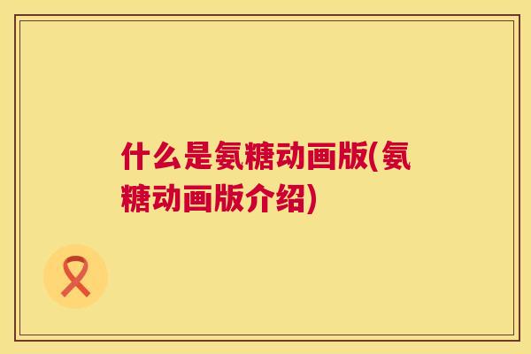 什么是氨糖动画版(氨糖动画版介绍)