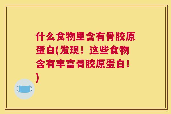 什么食物里含有骨胶原蛋白(发现！这些食物含有丰富骨胶原蛋白！)