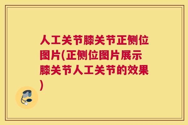 人工关节膝关节正侧位图片(正侧位图片展示膝关节人工关节的效果)