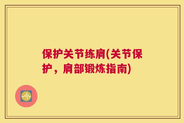 保护关节练肩(关节保护，肩部锻炼指南)