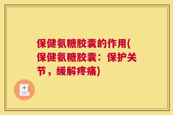 保健氨糖胶囊的作用(保健氨糖胶囊：保护关节，缓解)