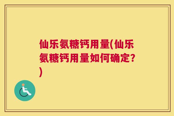 仙乐氨糖钙用量(仙乐氨糖钙用量如何确定？)