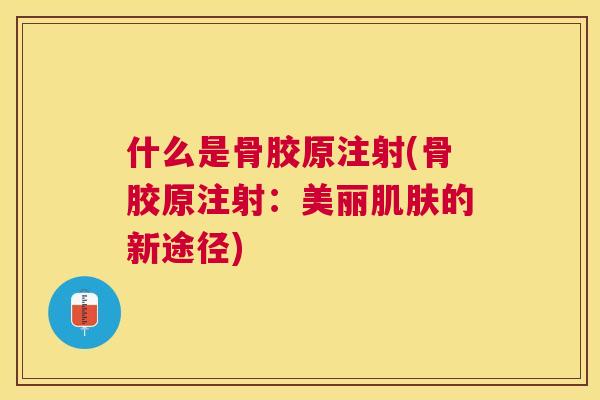 什么是骨胶原注射(骨胶原注射：美丽肌肤的新途径)