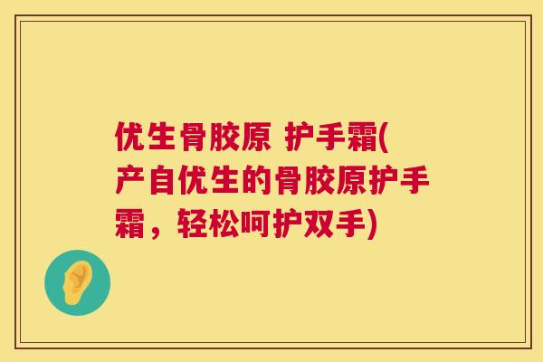 优生骨胶原 护手霜(产自优生的骨胶原护手霜，轻松呵护双手)