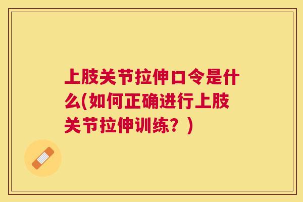 上肢关节拉伸口令是什么(如何正确进行上肢关节拉伸训练？)