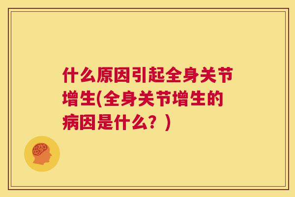 什么原因引起全身关节增生(全身关节增生的病因是什么？)