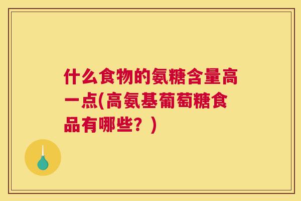 什么食物的氨糖含量高一点(高氨基葡萄糖食品有哪些？)