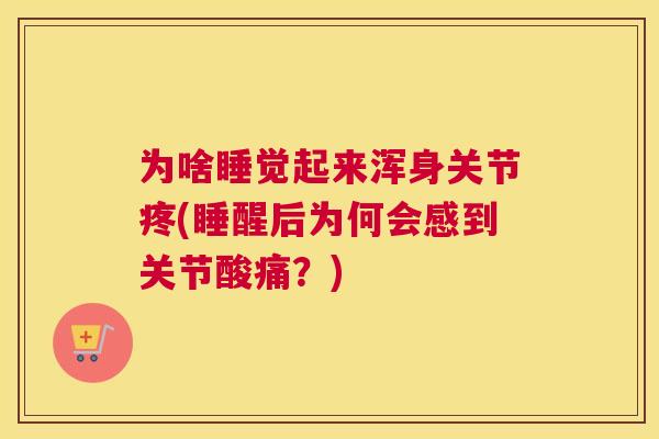 为啥睡觉起来浑身关节疼(睡醒后为何会感到关节酸痛？)