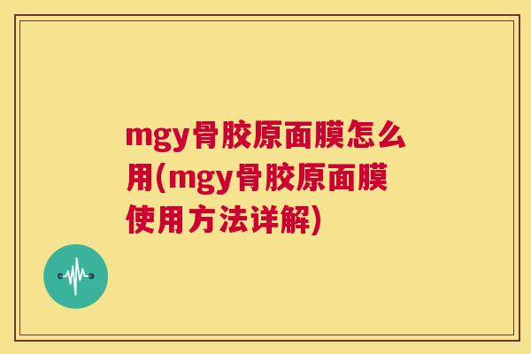 mgy骨胶原面膜怎么用(mgy骨胶原面膜使用方法详解)