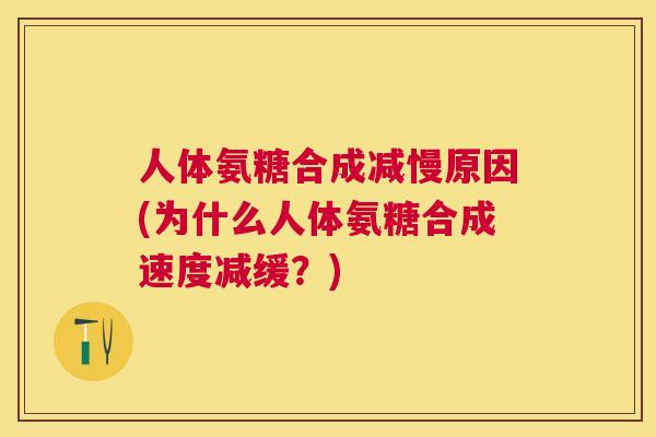 人体氨糖合成减慢原因(为什么人体氨糖合成速度减缓？)
