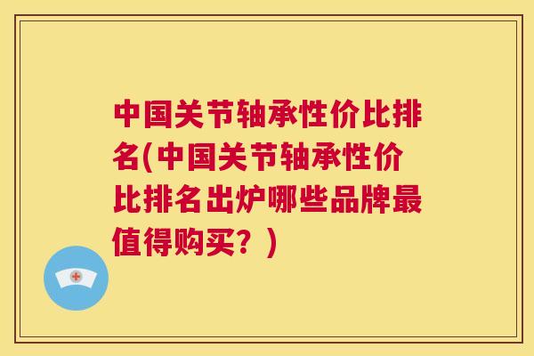 中国关节轴承性价比排名(中国关节轴承性价比排名出炉哪些品牌最值得购买？)