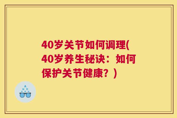 40岁关节如何调理(40岁养生秘诀：如何保护关节健康？)