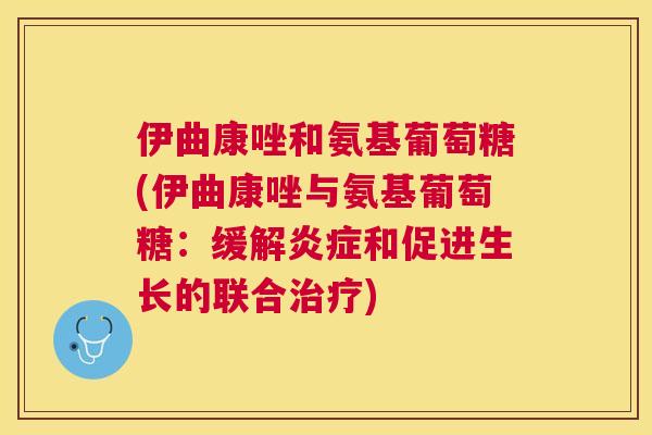伊曲康唑和氨基葡萄糖(伊曲康唑与氨基葡萄糖：缓解炎症和促进生长的联合治疗)