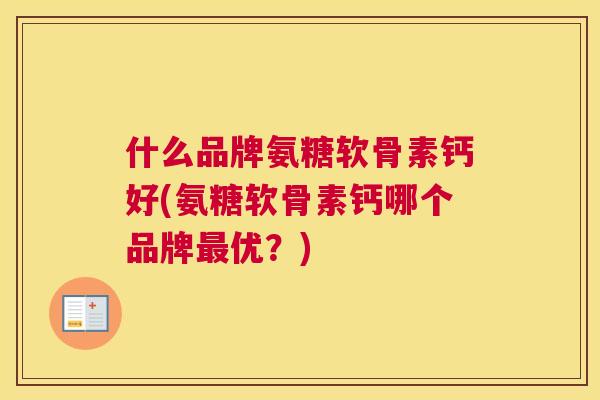 什么品牌氨糖软骨素钙好(氨糖软骨素钙哪个品牌最优？)