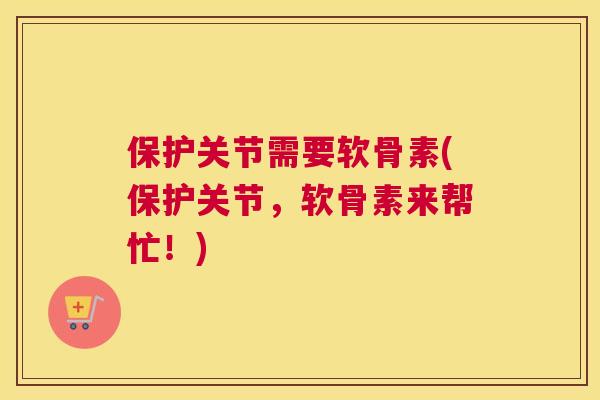 保护关节需要软骨素(保护关节，软骨素来帮忙！)