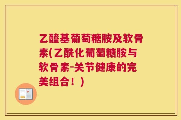 乙醯基葡萄糖胺及软骨素(乙酰化葡萄糖胺与软骨素-关节健康的完美组合！)