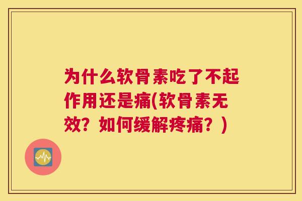 为什么软骨素吃了不起作用还是痛(软骨素无效？如何缓解疼痛？)