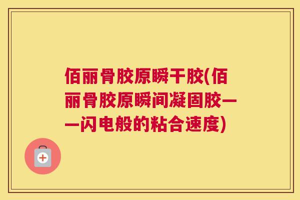 佰丽骨胶原瞬干胶(佰丽骨胶原瞬间凝固胶——闪电般的粘合速度)