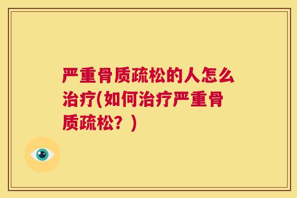 严重骨质疏松的人怎么治疗(如何治疗严重骨质疏松？)